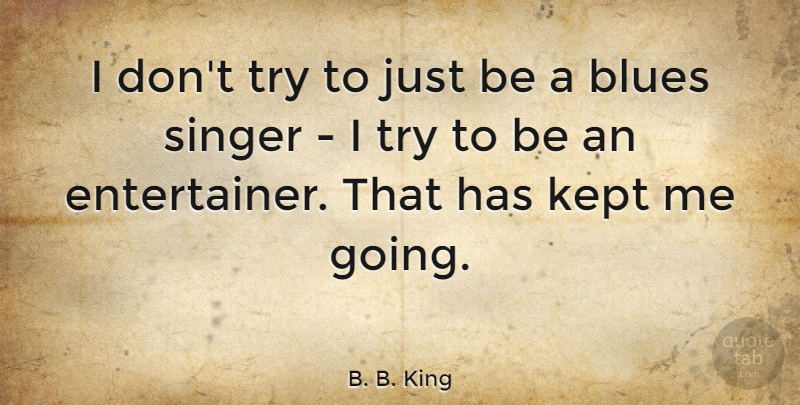 B. B. King Quote About Trying, Singers, Entertainers: I Dont Try To Just...