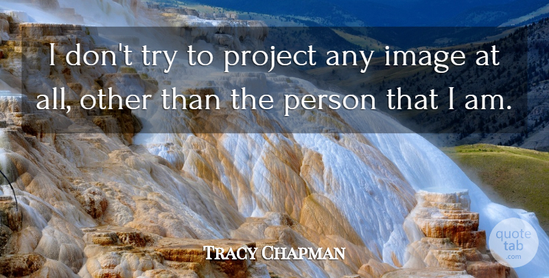 Tracy Chapman Quote About Trying, Projects, Persons: I Dont Try To Project...