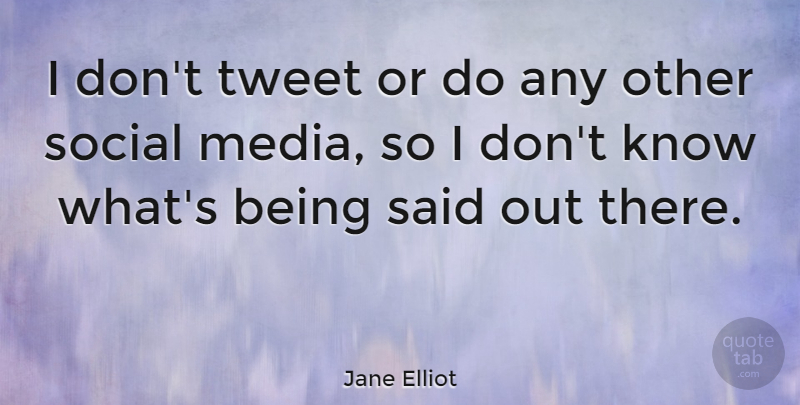 Jane Elliot Quote About undefined: I Dont Tweet Or Do...