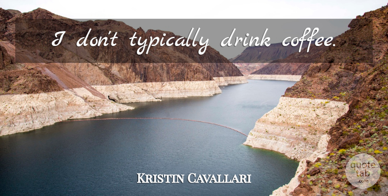 Kristin Cavallari Quote About Coffee, Drink: I Dont Typically Drink Coffee...