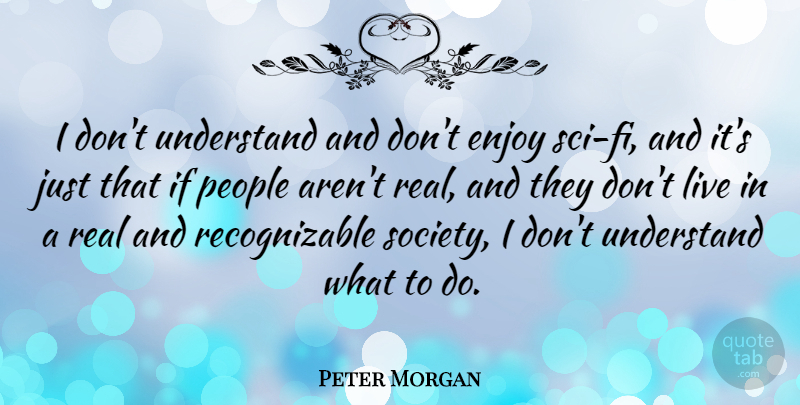 Peter Morgan Quote About People, Society: I Dont Understand And Dont...
