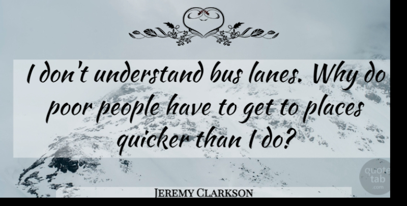 Jeremy Clarkson Quote About People, Top Gear, Poor: I Dont Understand Bus Lanes...