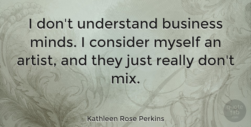 Kathleen Rose Perkins Quote About Business, Consider: I Dont Understand Business Minds...