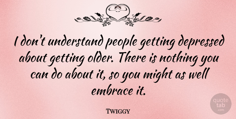 Twiggy Quote About People, Getting Older, Might: I Dont Understand People Getting...