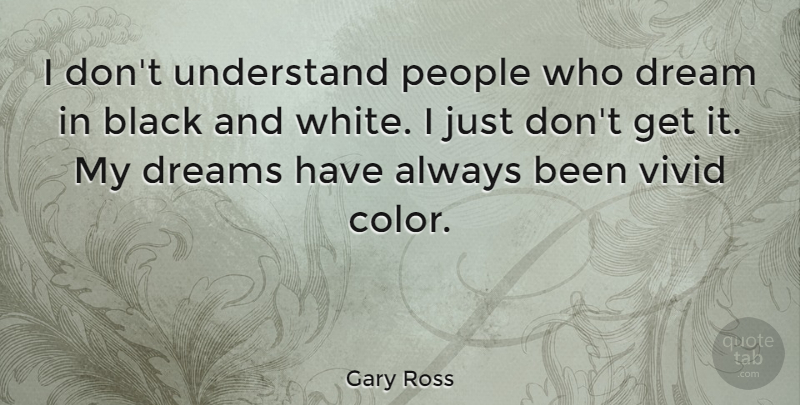Gary Ross Quote About Black, Dreams, People, Understand, Vivid: I Dont Understand People Who...