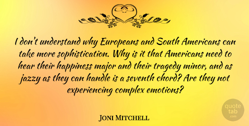 Joni Mitchell Quote About Tragedy, Needs, Emotion: I Dont Understand Why Europeans...