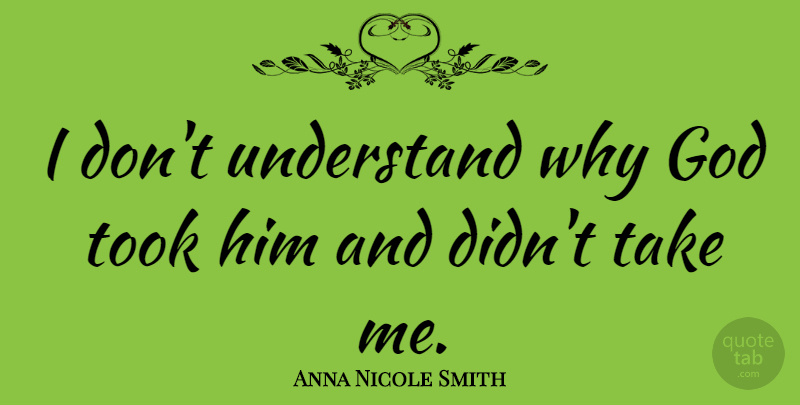 Anna Nicole Smith Quote About Take Me: I Dont Understand Why God...