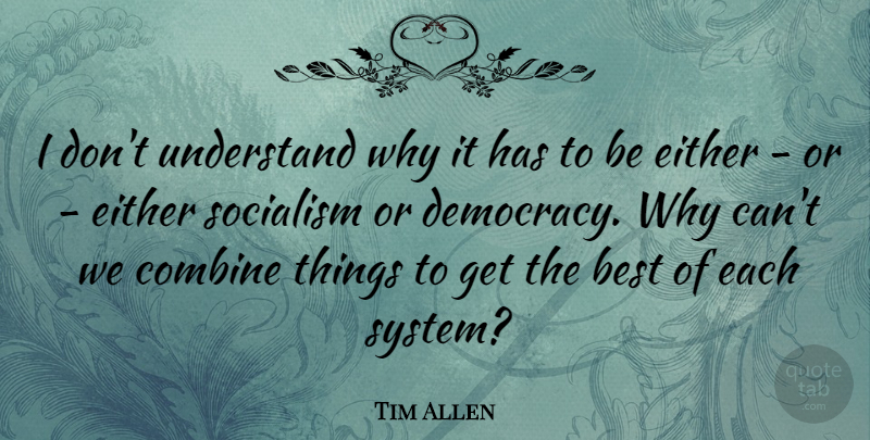 Tim Allen Quote About Democracy, Socialism, Either Or: I Dont Understand Why It...