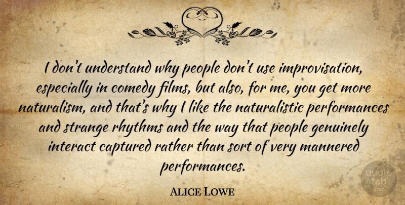Alice Lowe Quote About Captured, Genuinely, Interact, People, Rather: I Dont Understand Why People...