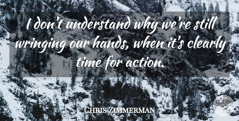 Chris Zimmerman Quote About Action, Clearly, Time, Understand: I Dont Understand Why Were...
