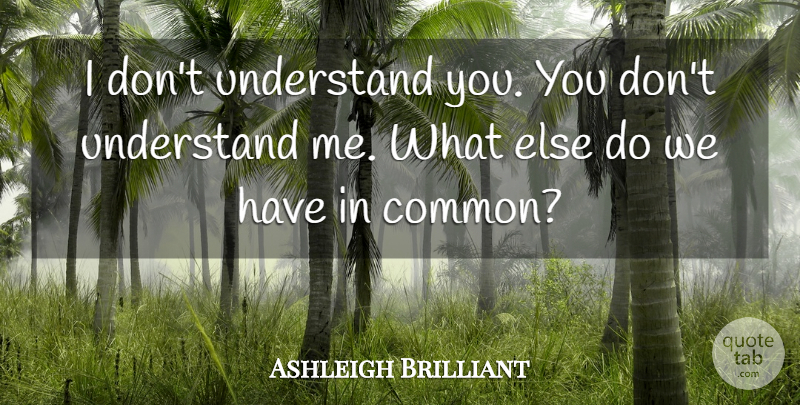 Ashleigh Brilliant Quote About Funny Relationship, Common, Understand Me: I Dont Understand You You...