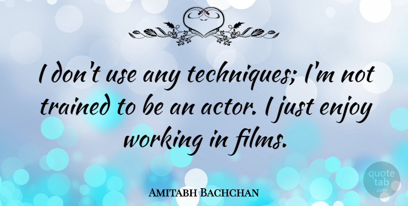 Amitabh Bachchan Quote About Actors, Technique, Use: I Dont Use Any Techniques...