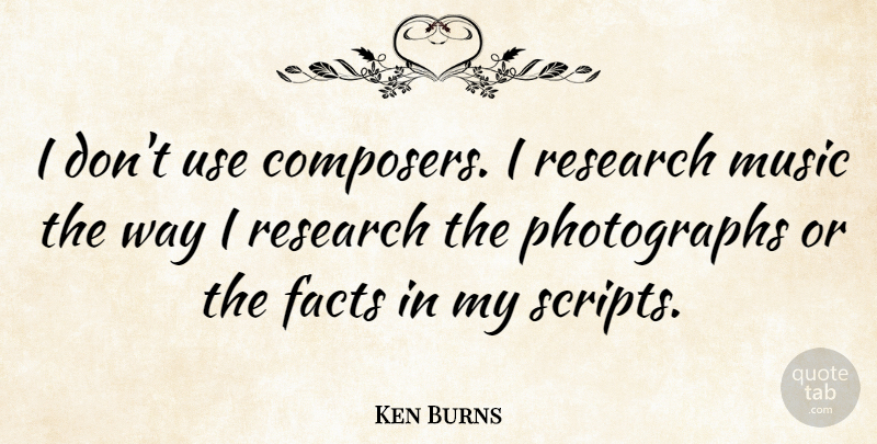 Ken Burns Quote About Use, Research, Way: I Dont Use Composers I...