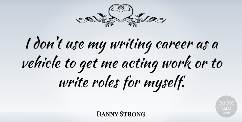Danny Strong Quote About Writing, Careers, Acting: I Dont Use My Writing...