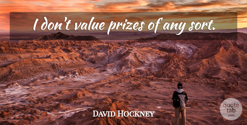 David Hockney Quote About Prize, Values: I Dont Value Prizes Of...
