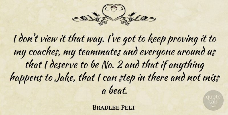 Bradlee Pelt Quote About Deserve, Happens, Miss, Proving, Step: I Dont View It That...