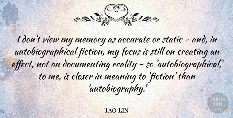 Tao Lin Quote About Accurate, Closer, Creating, Meaning, Static: I Dont View My Memory...