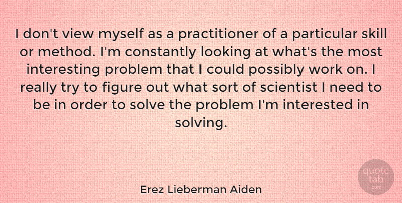 Erez Lieberman Aiden Quote About Constantly, Figure, Interested, Looking, Order: I Dont View Myself As...