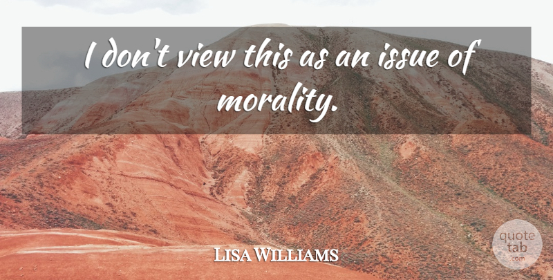 Lisa Williams Quote About Issue, Morality, View: I Dont View This As...