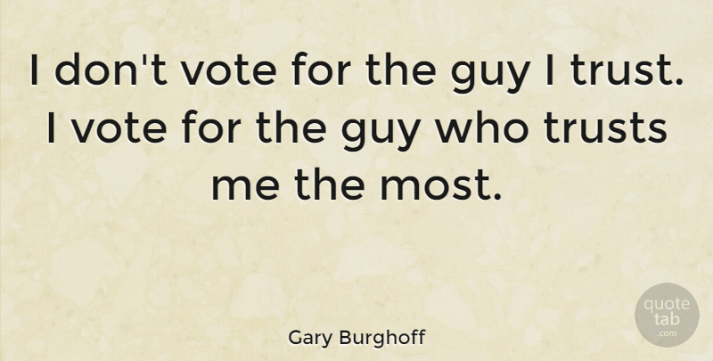 Gary Burghoff Quote About Guy, Vote, Trust Me: I Dont Vote For The...