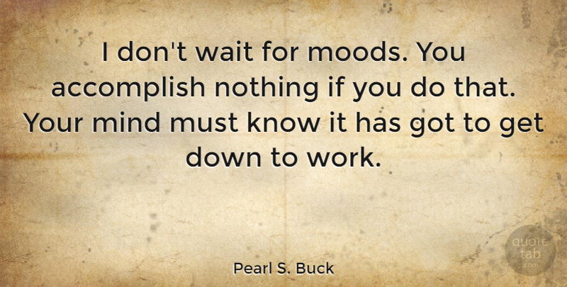 Pearl S. Buck Quote About Life, Beautiful, Work: I Dont Wait For Moods...