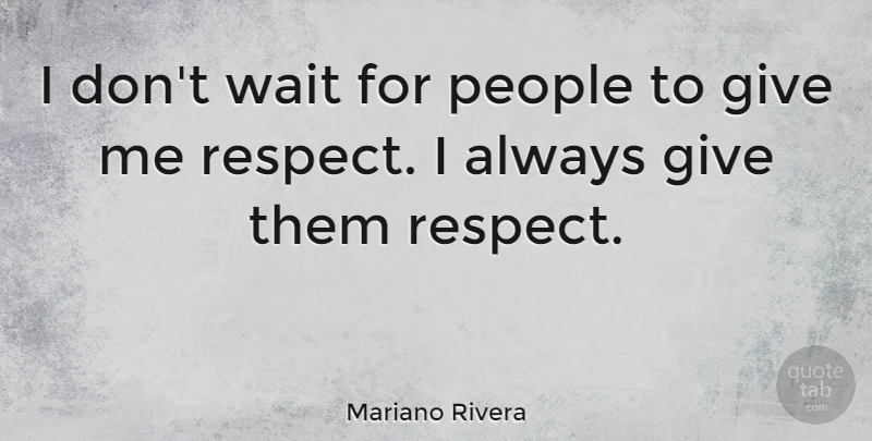 Mariano Rivera Quote About People, Giving, Waiting: I Dont Wait For People...