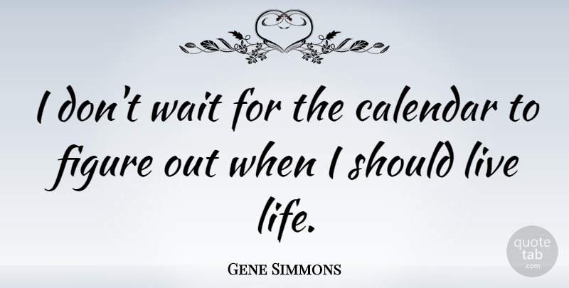 Gene Simmons Quote About Live Life, Waiting, Live Your Life: I Dont Wait For The...