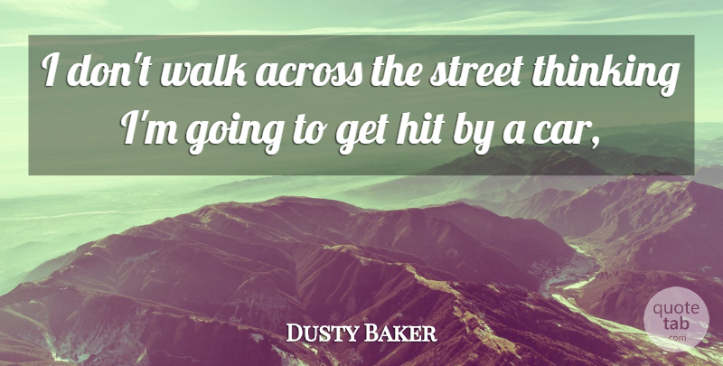 Dusty Baker Quote About Across, Hit, Street, Thinking, Walk: I Dont Walk Across The...
