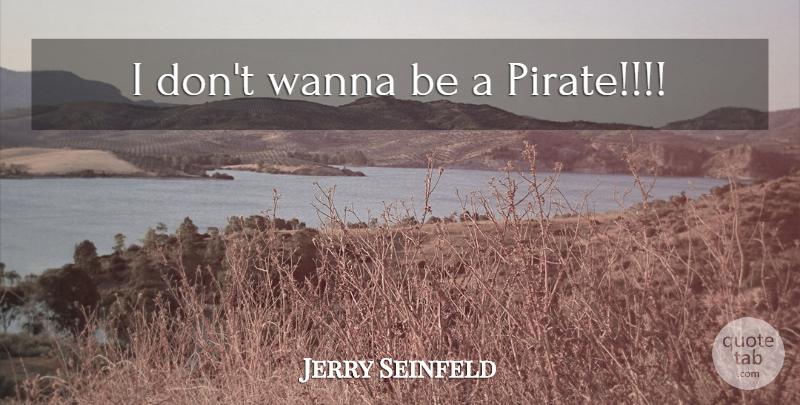 Jerry Seinfeld Quote About Pirate: I Dont Wanna Be A...