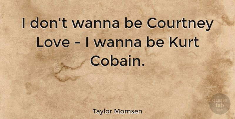 Taylor Momsen Quote About Cobain, Courtney: I Dont Wanna Be Courtney...
