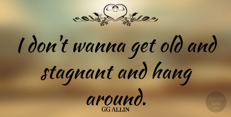 GG Allin Quote About Stagnant: I Dont Wanna Get Old...