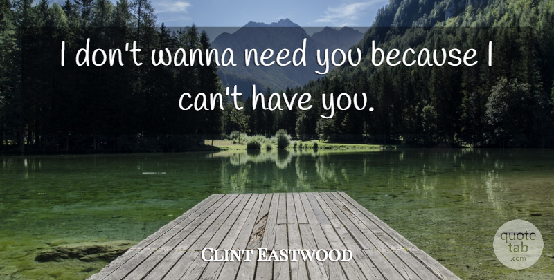 Clint Eastwood Quote About Needs, Need You, Because I Can: I Dont Wanna Need You...