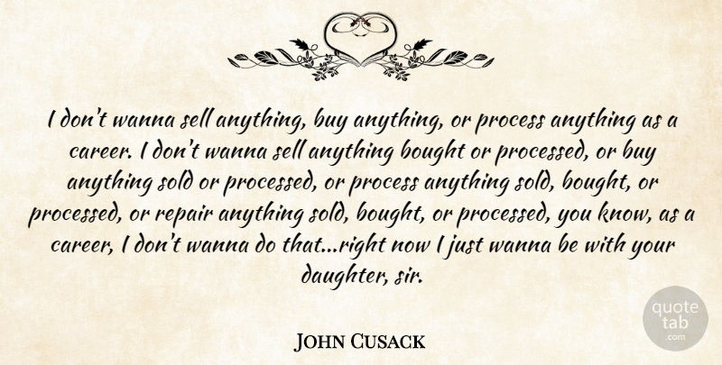John Cusack Quote About Bought, Buy, Process, Repair, Sell: I Dont Wanna Sell Anything...