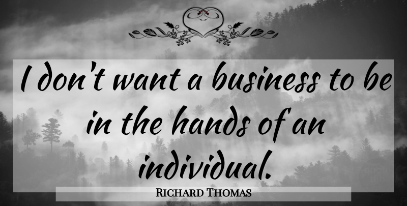 Richard Thomas Quote About Business, Hands: I Dont Want A Business...