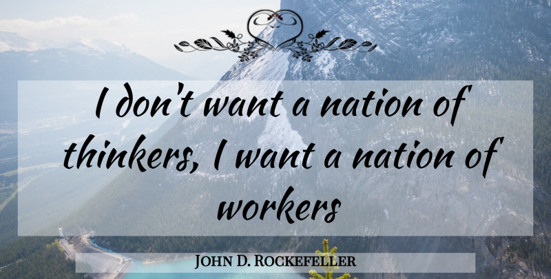 John D. Rockefeller Quote About Want, Thinker, Workers: I Dont Want A Nation...