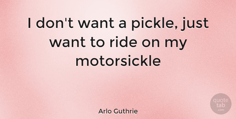 Arlo Guthrie Quote About Want, Pickles: I Dont Want A Pickle...