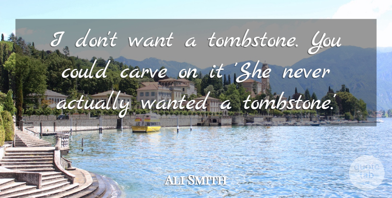 Ali Smith Quote About Tombstone, Want, Headstone: I Dont Want A Tombstone...