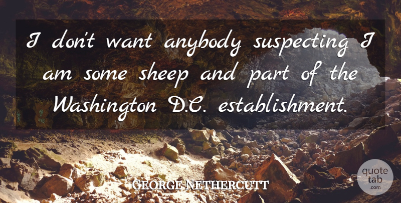 George Nethercutt Quote About undefined: I Dont Want Anybody Suspecting...