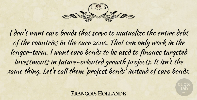 Francois Hollande Quote About Country, Growth, Debt: I Dont Want Euro Bonds...