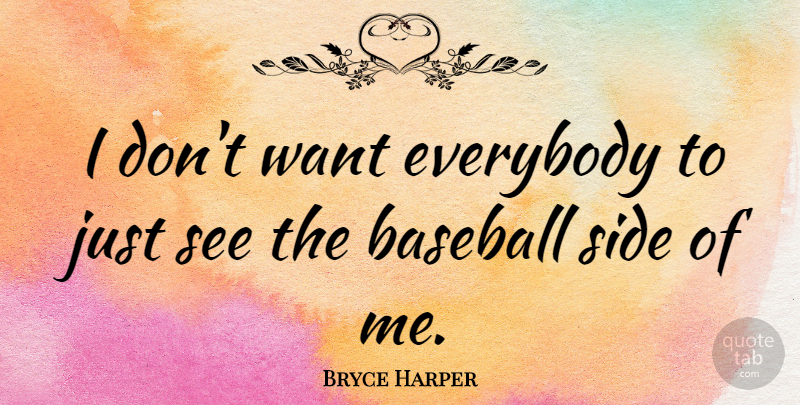 Bryce Harper Quote About Baseball, Sides, Want: I Dont Want Everybody To...