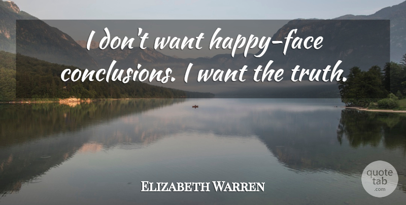 Elizabeth Warren Quote About Truth: I Dont Want Happy Face...