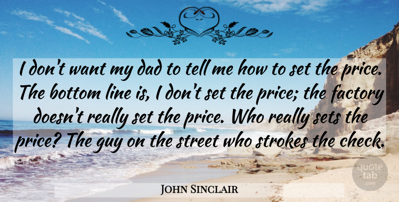 John Sinclair Quote About Bottom, Dad, Factory, Guy, Line: I Dont Want My Dad...