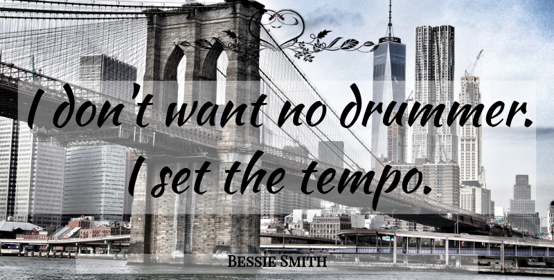 Bessie Smith Quote About Want, Drummer, Tempo: I Dont Want No Drummer...