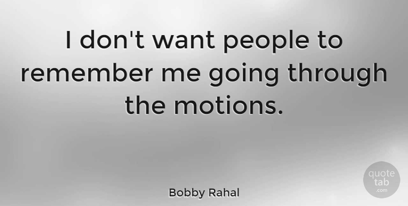 Bobby Rahal Quote About People, Want, Remember: I Dont Want People To...
