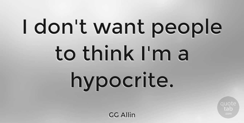 GG Allin Quote About Hypocrite, Thinking, People: I Dont Want People To...