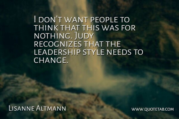 Lisanne Altmann Quote About Judy, Leadership, Needs, People, Recognizes: I Dont Want People To...