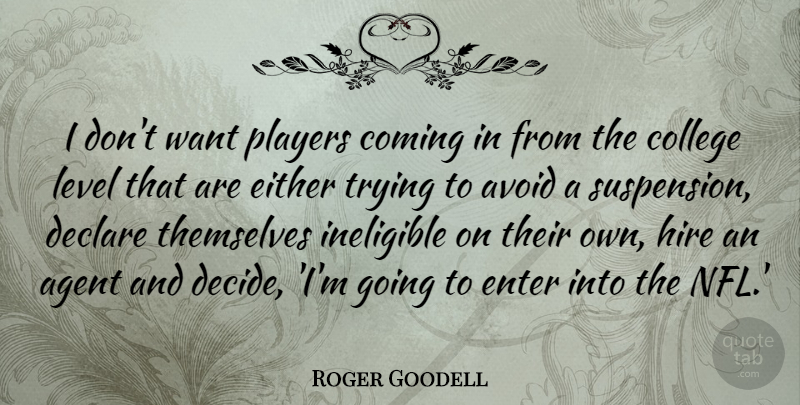 Roger Goodell Quote About Agent, Avoid, Coming, Declare, Either: I Dont Want Players Coming...