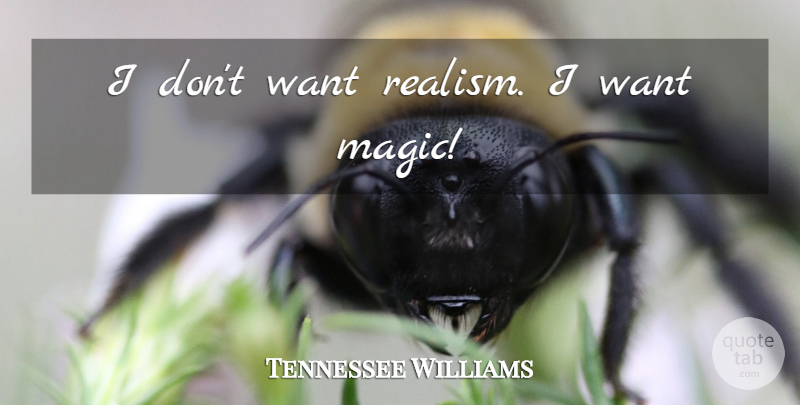 Tennessee Williams Quote About Magic, Desire, Want: I Dont Want Realism I...