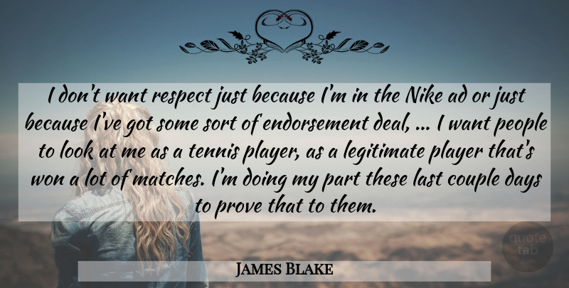 James Blake Quote About Ad, Couple, Days, Last, Legitimate: I Dont Want Respect Just...