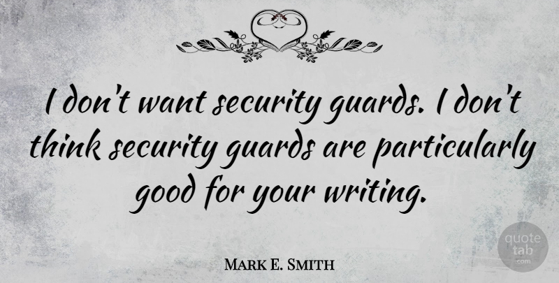 Mark E. Smith Quote About Writing, Thinking, Security Guards: I Dont Want Security Guards...